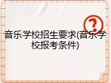 音乐学校招生要求(音乐学校报考条件)