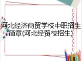 河北经济商贸学校中职招生简章(河北经贸校招生)