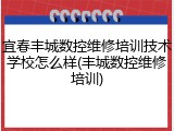 宜春丰城数控维修培训技术学校怎么样(丰城数控维修培训)
