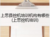 上思县挖机培训机构有哪些(上思挖机培训)