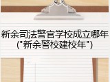 新余司法警官学校成立哪年("新余警校建校年")
