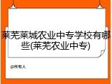 莱芜莱城农业中专学校有哪些(莱芜农业中专)