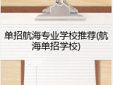 单招航海专业学校推荐(航海单招学校)