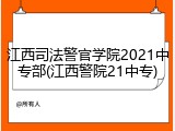 江西司法警官学院2021中专部(江西警院21中专)