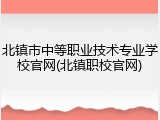 北镇市中等职业技术专业学校官网(北镇职校官网)