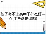 孩子考不上高中干什么好一点(中考落榜出路)