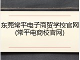 东莞常平电子商贸学校官网(常平电商校官网)