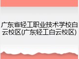 广东省轻工职业技术学校白云校区(广东轻工白云校区)