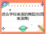 适合学校表演的舞蹈(校园表演舞)