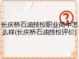 长庆桥石油技校职业高中怎么样(长庆桥石油技校评价)