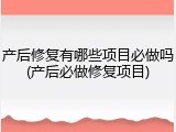 产后修复有哪些项目必做吗(产后必做修复项目)