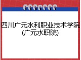 四川广元水利职业技术学院(广元水职院)