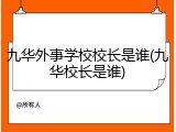 九华外事学校校长是谁(九华校长是谁)