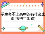学生考不上高中的有什么出路(落榜生出路)