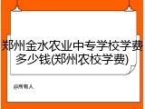 郑州金水农业中专学校学费多少钱(郑州农校学费)