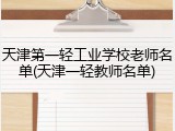 天津第一轻工业学校老师名单(天津一轻教师名单)