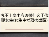 考不上高中应该做什么工作呢女生(女生中考落榜出路)
