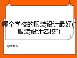 哪个学校的服装设计最好("服装设计名校")