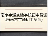 南京宇通实验学校初中复读班(南京宇通初中复读)
