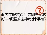 重庆学服装设计去哪里比较好一点(重庆服装设计学校)