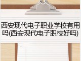 西安现代电子职业学校有用吗(西安现代电子职校好吗)