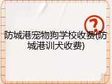 防城港宠物狗学校收费(防城港训犬收费)