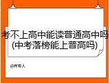 考不上高中能读普通高中吗(中考落榜能上普高吗)