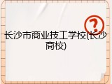 长沙市商业技工学校(长沙商校)