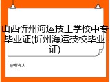 山西忻州海运技工学校中专毕业证(忻州海运技校毕业证)
