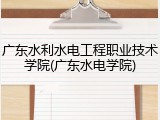 广东水利水电工程职业技术学院(广东水电学院)