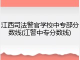 江西司法警官学校中专部分数线(江警中专分数线)