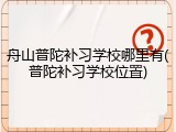 舟山普陀补习学校哪里有(普陀补习学校位置)