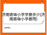 济南寄宿小学学费多少(济南寄宿小学费用)