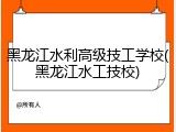 黑龙江水利高级技工学校(黑龙江水工技校)