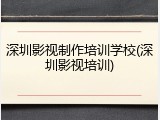 深圳影视制作培训学校(深圳影视培训)