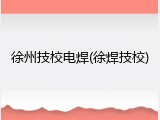 徐州技校电焊(徐焊技校)