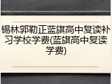 锡林郭勒正蓝旗高中复读补习学校学费(蓝旗高中复读学费)