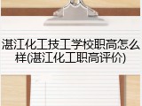 湛江化工技工学校职高怎么样(湛江化工职高评价)