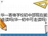 华一寄宿学校初中部现在能走读吗(华一初中可走读吗)