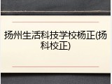扬州生活科技学校杨正(扬科校正)