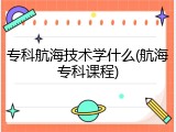 专科航海技术学什么(航海专科课程)