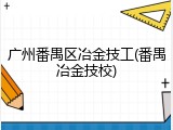 广州番禺区冶金技工(番禺冶金技校)