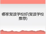 哪家复读学校好(复读学校推荐)