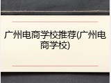 广州电商学校推荐(广州电商学校)