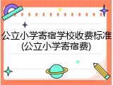 公立小学寄宿学校收费标准(公立小学寄宿费)