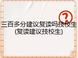 三百多分建议复读吗技校生(复读建议技校生)
