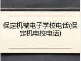 保定机械电子学校电话(保定机电校电话)