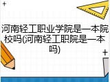 河南轻工职业学院是一本院校吗(河南轻工职院是一本吗)