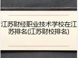 江苏财经职业技术学校在江苏排名(江苏财校排名)