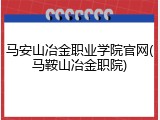 马安山冶金职业学院官网(马鞍山冶金职院)